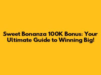 Sweet Bonanza 100K Bonus: Your Ultimate Guide to Winning Big!