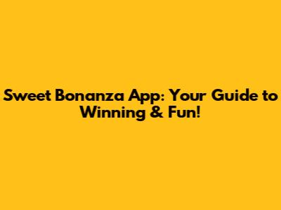 Sweet Bonanza App: Your Guide to Winning & Fun!
