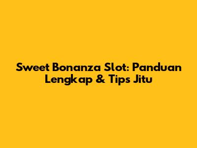 Sweet Bonanza Slot: Panduan Lengkap & Tips Jitu