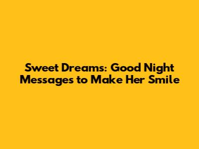 Sweet Dreams: Good Night Messages to Make Her Smile