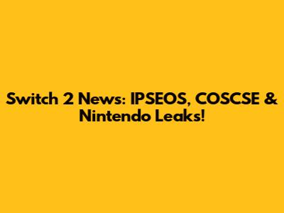 Switch 2 News: IPSEOS, COSCSE & Nintendo Leaks!