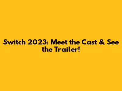 Switch 2023: Meet the Cast & See the Trailer!