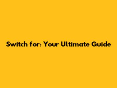 Switch for: Your Ultimate Guide