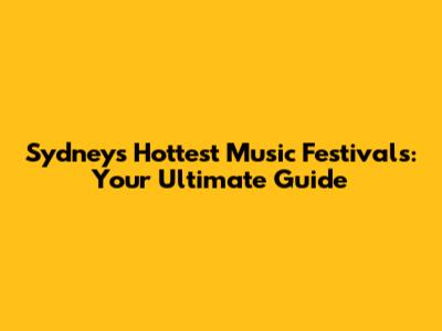 Sydney's Hottest Music Festivals: Your Ultimate Guide