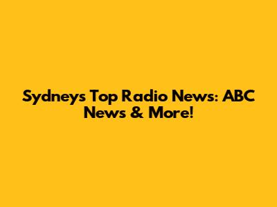 Sydney's Top Radio News: ABC News & More!