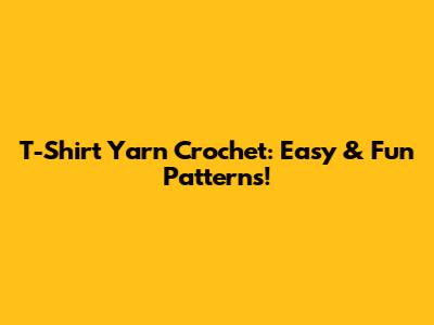 T-Shirt Yarn Crochet: Easy & Fun Patterns!