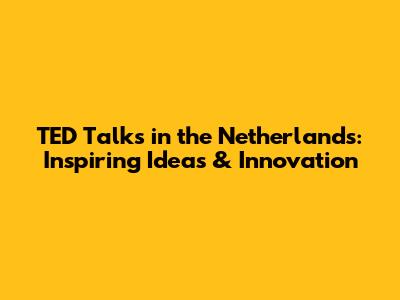 TED Talks in the Netherlands: Inspiring Ideas & Innovation