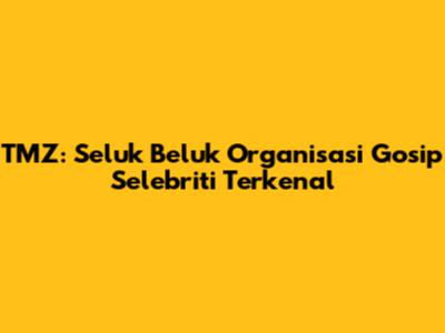 TMZ: Seluk Beluk Organisasi Gosip Selebriti Terkenal