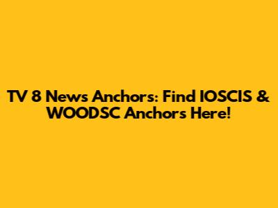 TV 8 News Anchors: Find IOSCIS & WOODSC Anchors Here!
