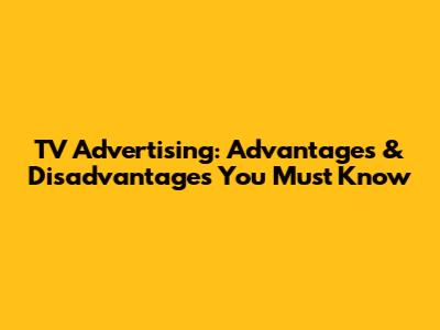 TV Advertising: Advantages & Disadvantages You Must Know