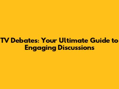 TV Debates: Your Ultimate Guide to Engaging Discussions