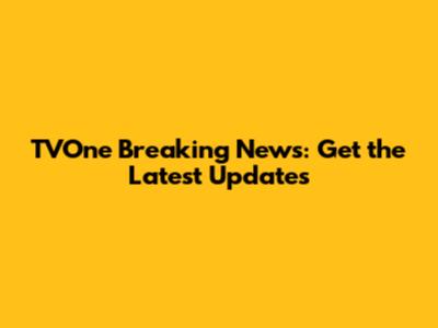 TVOne Breaking News: Get the Latest Updates