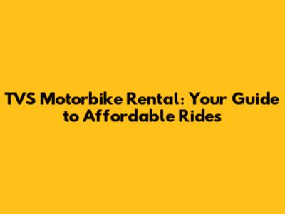 TVS Motorbike Rental: Your Guide to Affordable Rides