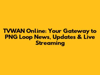 TVWAN Online: Your Gateway to PNG Loop News, Updates & Live Streaming