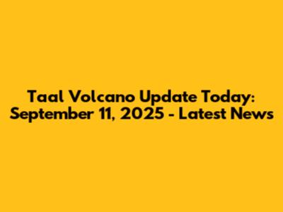 Taal Volcano Update Today: September 11, 2025 - Latest News