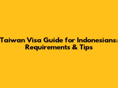 Taiwan Visa Guide for Indonesians: Requirements & Tips