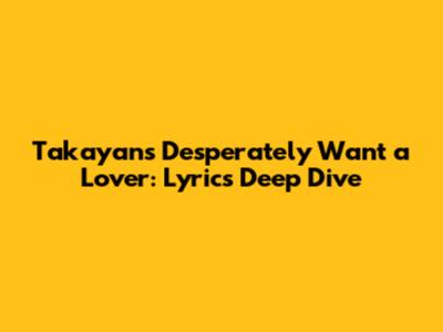 Takayan's 'Desperately Want a Lover': Lyrics Deep Dive