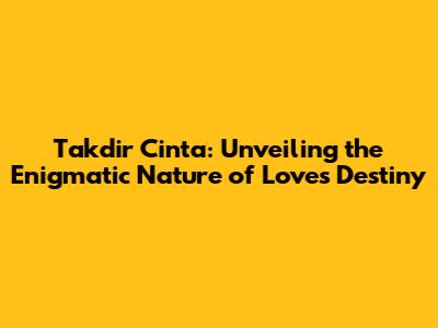 Takdir Cinta: Unveiling the Enigmatic Nature of Love's Destiny