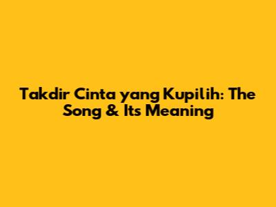 Takdir Cinta yang Kupilih: The Song & Its Meaning