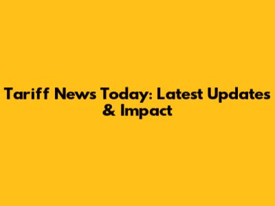 Tariff News Today: Latest Updates & Impact