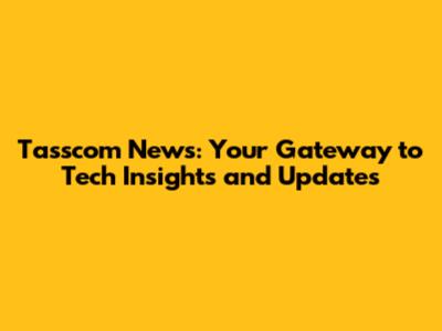 Tasscom News: Your Gateway to Tech Insights and Updates