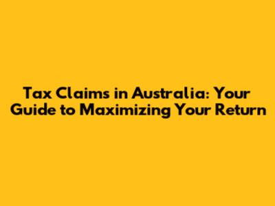Tax Claims in Australia: Your Guide to Maximizing Your Return
