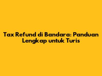 Tax Refund di Bandara: Panduan Lengkap untuk Turis