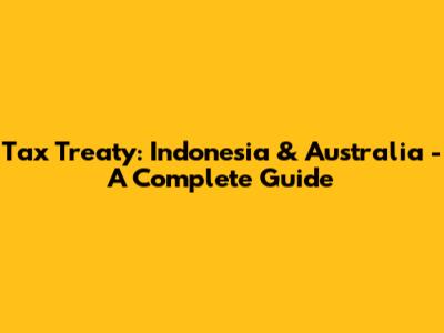 Tax Treaty: Indonesia & Australia - A Complete Guide