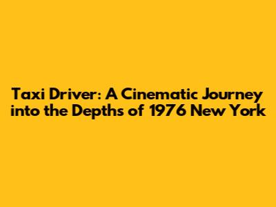 Taxi Driver: A Cinematic Journey into the Depths of 1976 New York