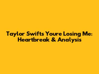 Taylor Swift's 'You're Losing Me': Heartbreak & Analysis