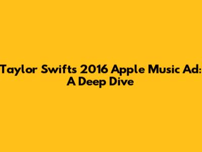 Taylor Swift's 2016 Apple Music Ad: A Deep Dive