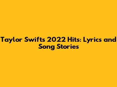 Taylor Swift's 2022 Hits: Lyrics and Song Stories