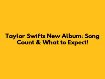Taylor Swift's New Album: Song Count & What to Expect!