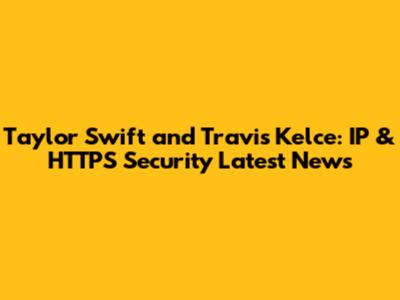 Taylor Swift and Travis Kelce: IP & HTTPS Security Latest News