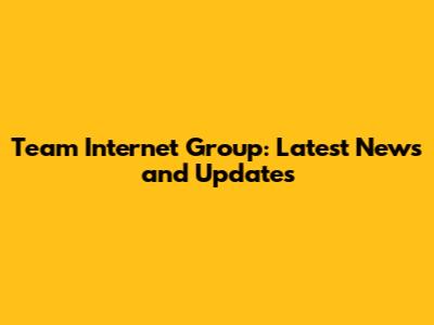 Team Internet Group: Latest News and Updates