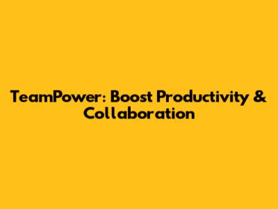 TeamPower: Boost Productivity & Collaboration