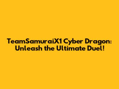 TeamSamuraiX1 Cyber Dragon: Unleash the Ultimate Duel!
