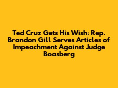 Ted Cruz Gets His Wish: Rep. Brandon Gill Serves Articles of Impeachment Against Judge Boasberg