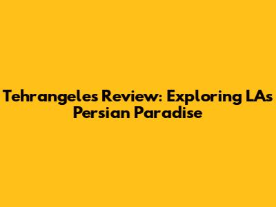 Tehrangeles Review: Exploring LA's Persian Paradise