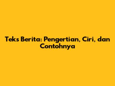 Teks Berita: Pengertian, Ciri, dan Contohnya