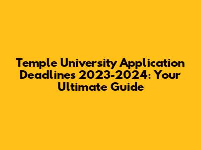 Temple University Application Deadlines 2023-2024: Your Ultimate Guide
