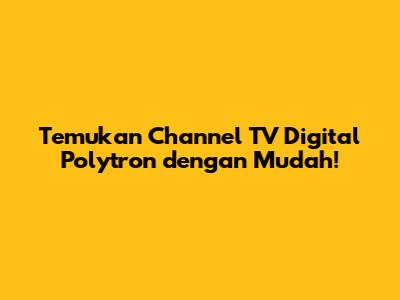 Temukan Channel TV Digital Polytron dengan Mudah!
