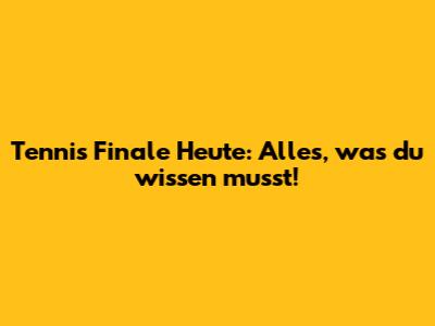 Tennis Finale Heute: Alles, was du wissen musst!