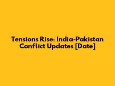 Tensions Rise: India-Pakistan Conflict Updates [Date]