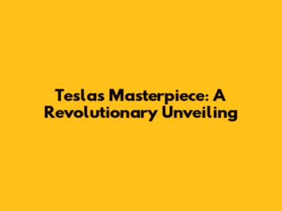 Tesla's Masterpiece: A Revolutionary Unveiling