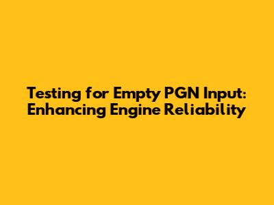 Testing for Empty PGN Input: Enhancing Engine Reliability