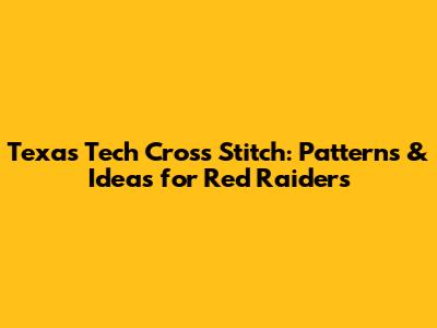 Texas Tech Cross Stitch: Patterns & Ideas for Red Raiders