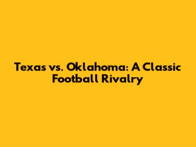 Texas vs. Oklahoma: A Classic Football Rivalry