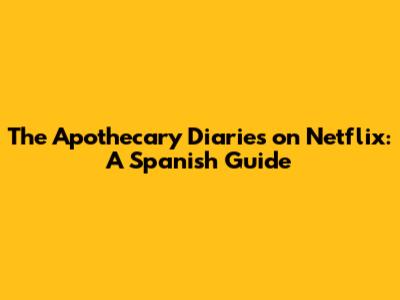 The Apothecary Diaries on Netflix: A Spanish Guide
