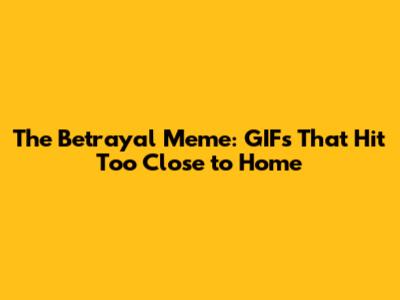 The Betrayal Meme: GIFs That Hit Too Close to Home